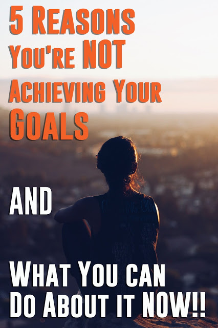 5 Reasons You're Not Achieving Your Goals & What You Can Do About it NOW!!