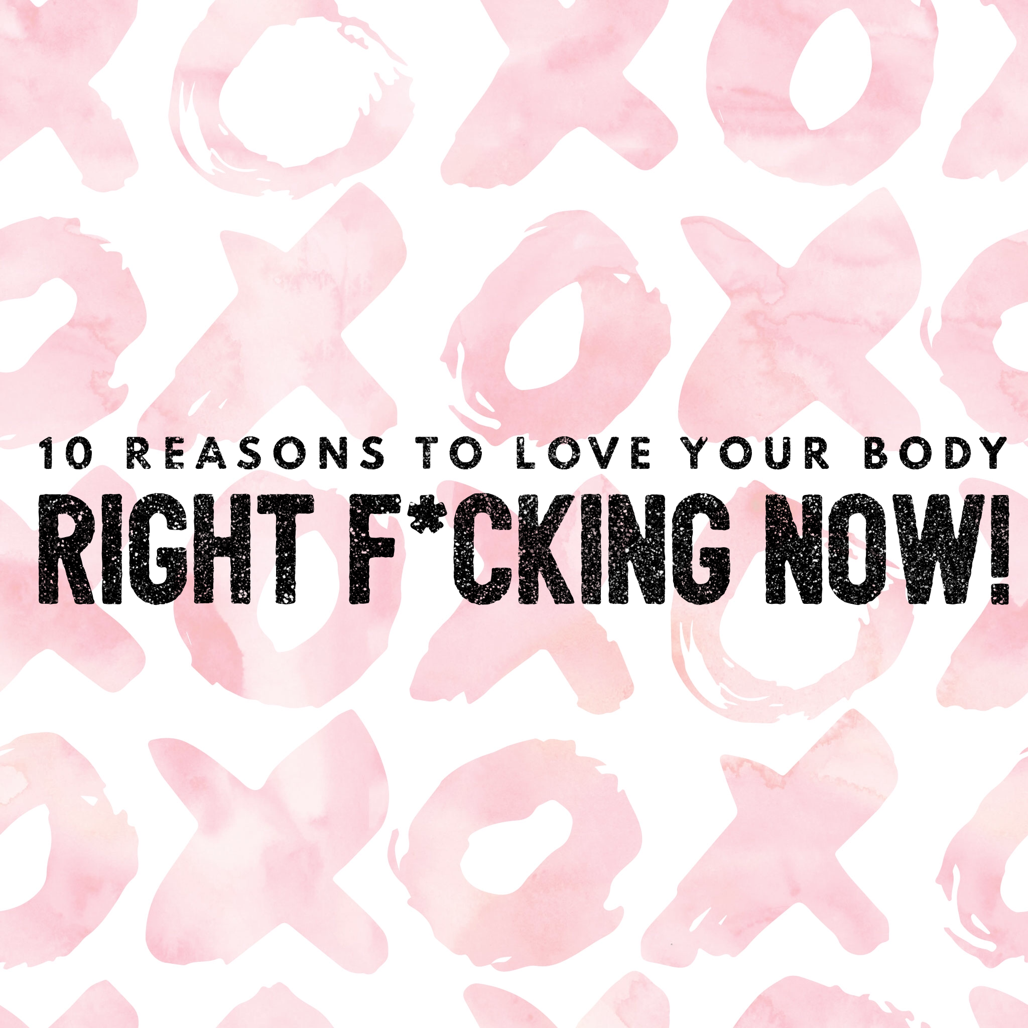 10 Reasons to Love Your Body Right F*cking Now